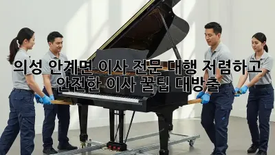 의성 안계면 이사 전문 대행: 저렴하고 안전한 이사, 꿀팁 대방출!