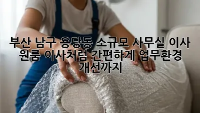 부산 남구 용당동 소규모 사무실 이사? 원룸 이사처럼 간편하게! 업무환경 개선까지! ✨