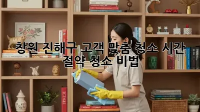 창원 진해구 고객 맞춤 청소: 시간 절약 청소 비법