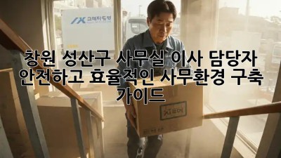 창원 성산구 사무실 이사 담당자: 안전하고 효율적인 사무환경 구축 가이드!
